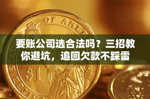 北京要账公司选合法吗？三招教你避坑，追回欠款不踩雷
