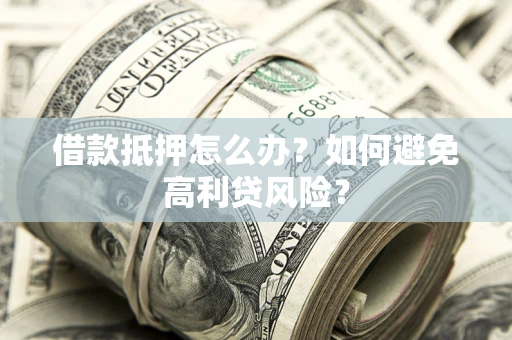 北京借款抵押怎么办？如何避免高利贷风险？