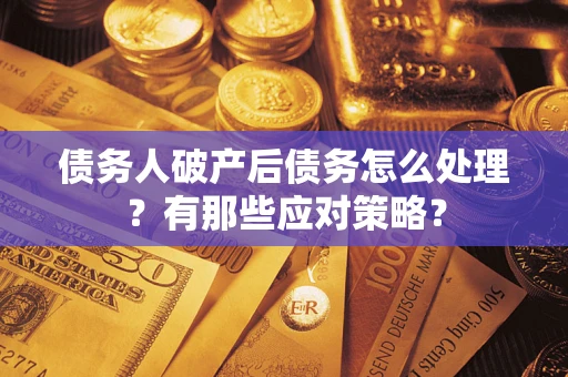 北京债务人破产后债务怎么处理？有那些应对策略？