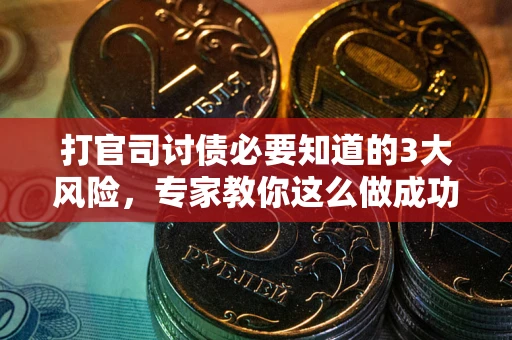 北京打官司讨债必要知道的3大风险，专家教你这么做成功率飙升