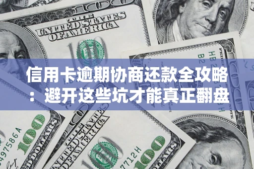 北京信用卡逾期协商还款全攻略：避开这些坑才能真正翻盘