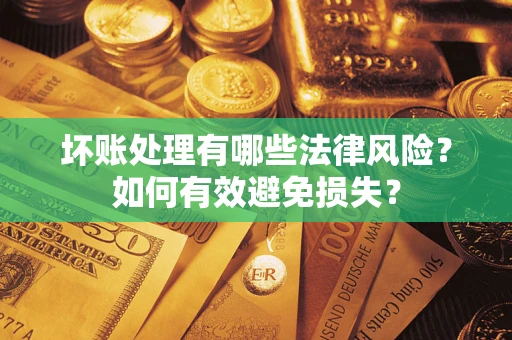 北京坏账处理有哪些法律风险？如何有效避免损失？
