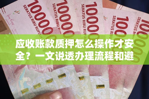 北京应收账款质押怎么操作才安全？一文说透办理流程和避险绝招